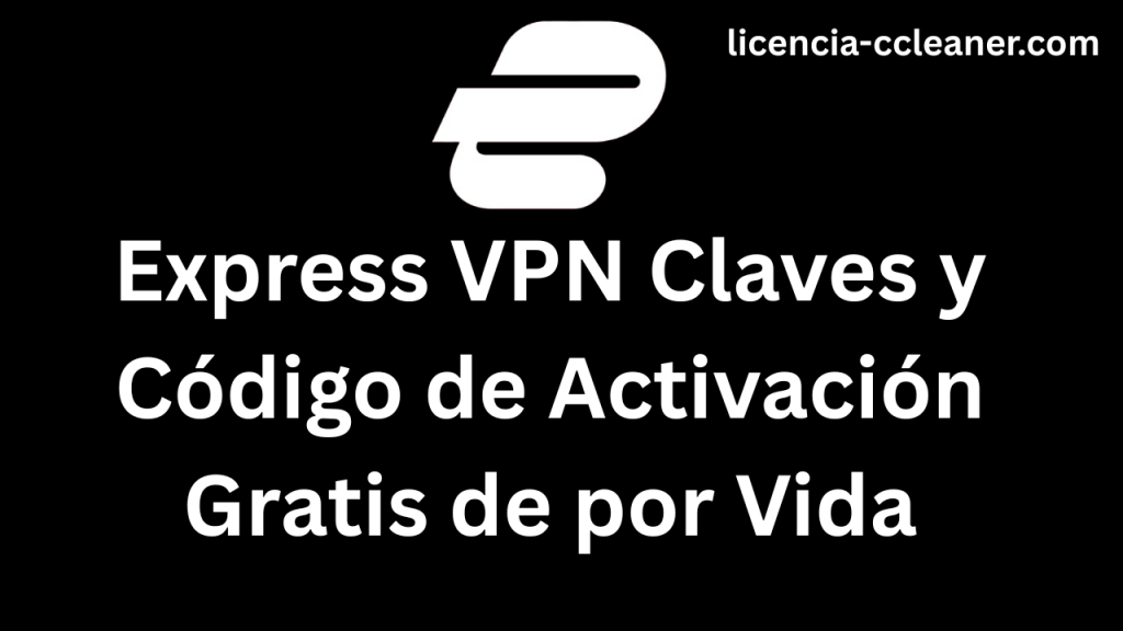 Express VPN Claves y Código de Activación Gratis de por Vida